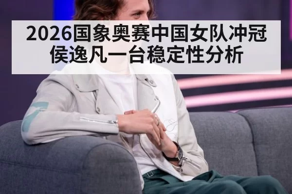 2026国象奥赛中国女队冲冠 侯逸凡一台稳定性分析