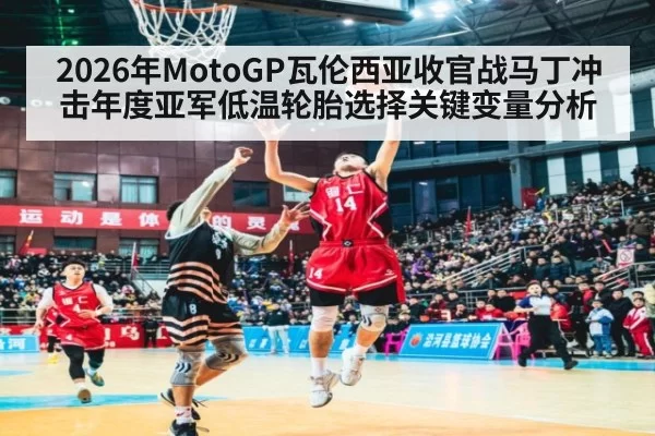 2026年MotoGP瓦伦西亚收官战马丁冲击年度亚军低温轮胎选择关键变量分析